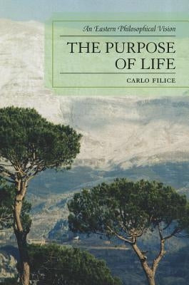 The Purpose of Life: An Eastern Philosophical Vision by Filice, Carlo
