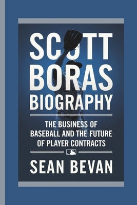 Scott Boras: The Business of Baseball and the Future of Player Contracts by Bevan, Sean