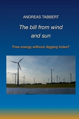The bill from wind and sun: Free energy without digging holes? by Tabbert, Andreas