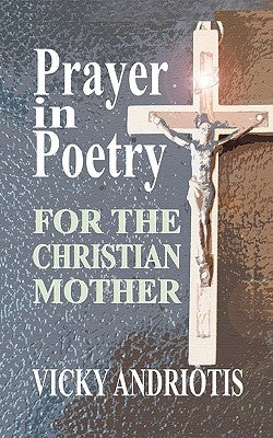 Prayer in Poetry for the Christian Mother by Andriotis, Vicky