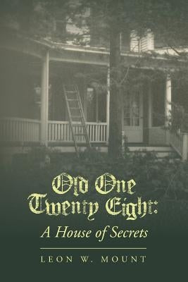 Old One Twenty Eight: A House of Secrets by Mount, Leon W.