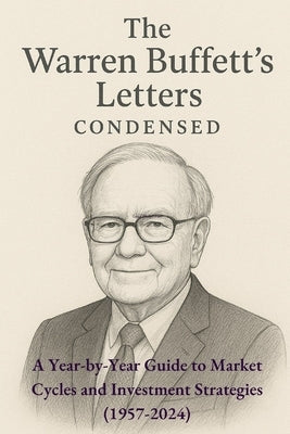 The Warren Buffett Letters Condensed: A Year-by-Year Guide to Market Cycles and Investment Strategies by Bhaskar, Siddharth