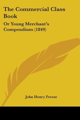 The Commercial Class Book: Or Young Merchant's Compendium (1849) by Freese, John Henry