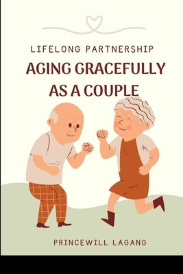 Lifelong Partnership: Aging Gracefully as a Couple by Lagang, Princewill