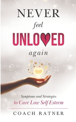 Never Feel Unloved Again: Symptoms and Strategies to Cure Low Self-Esteem by Ratner, Coach
