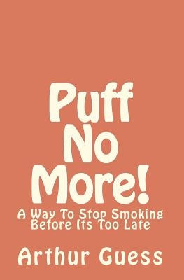 Puff No More!: A Way To Stop Smoking Before Its Too Late by Guess, Arthur