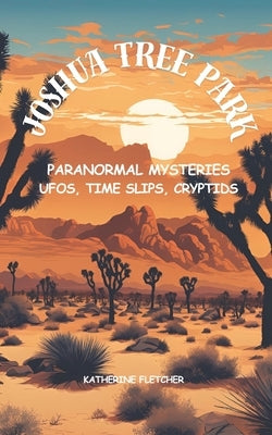 Joshua Tree Park Paranormal Mysteries: UFOS, Time Slips, Cryptids by Fletcher, Katherine