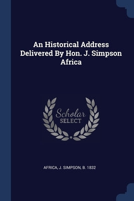 An Historical Address Delivered By Hon. J. Simpson Africa by Africa, J. Simpson B. 1832