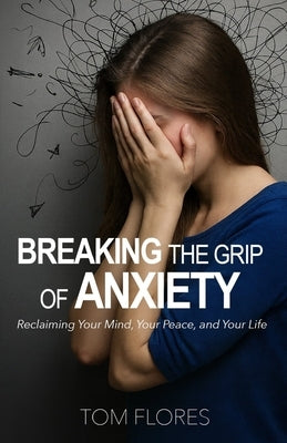 Breaking The Grip Of Anxiety by Flores, Tom