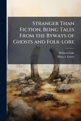 Stranger Than Fiction, Being Tales From the Byways of Ghosts and Folk-lore by Fiske, Willard