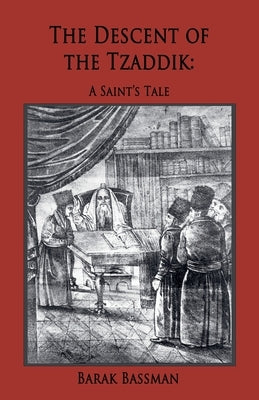 The Descent of the Tzaddik: A Saint's Tale by Bassman, Barak a.