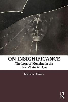 On Insignificance: The Loss of Meaning in the Post-Material Age by Leone, Massimo