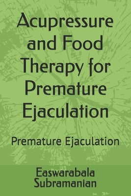 Acupressure and Food Therapy for Premature Ejaculation: Premature Ejaculation by Subramanian, Easwarabala
