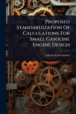 Proposed Standardization Of Calculations For Small Gasoline Engine Design by Kastler, Edward Louis