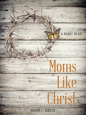 Moms Like Christ: A Merry Heart by Bibler, Sarah L.