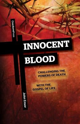Innocent Blood: Challenging the Powers of Death with the Gospel of Life by Ensor, John