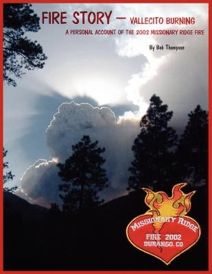 Fire Story - Vallecito Burning: A Personal Account of the 2002 Missionary Ridge Fire by Thompson, Bob