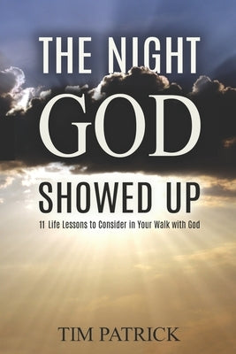 The Night God Showed Up: 11 Life Lessons to Consider in Your Walk with God by Patrick, Tim