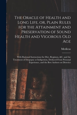 The Oracle of Health and Long Life, or, Plain Rules for the Attainment and Preservation of Sound Health and Vigorous Old Age: With Rational Instructio by Medicus