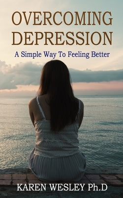 Overcoming Depression: A Simple Way to Feeling Better by Wesley Ph. D., Karen