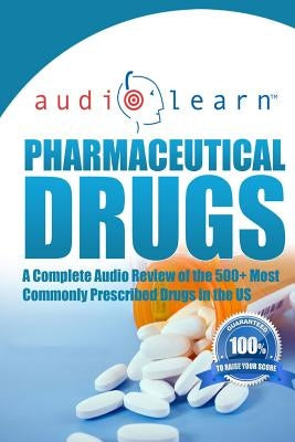 Pharmaceutical Drugs AudioLearn: A Complete Review of the 500 Most Commonly Prescribed Medications in the United States by Content Team, Audiolearn Pharmacy