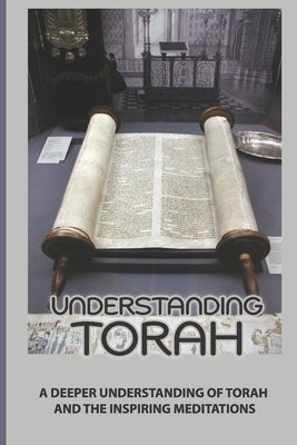 Understanding Torah: A Deeper Understanding Of Torah And The Inspiring Meditations: Harmonizing Our Lives by Roussell, Lyle