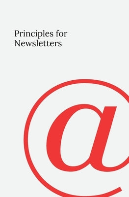 Principles for Newsletters: 49 Lessons from 37 Years of Newsletter Publishing by Chilvers, Cj