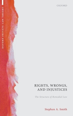 Rights, Wrongs, and Injustices: The Structure of Remedial Law by Smith, Stephen A.