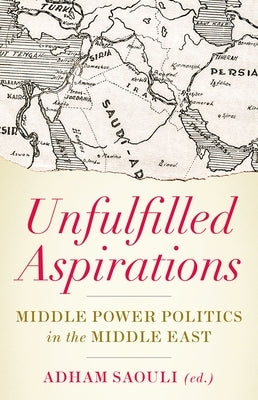 Unfulfilled Aspirations: Middle Power Politics in the Middle East by Saouli, Adham