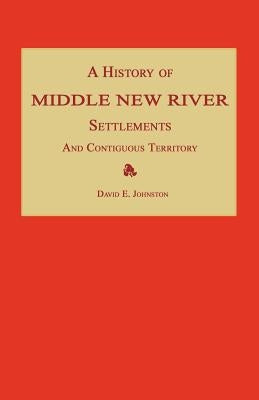 A History of Middle New River Settlements and Contiguous Territory by Johnston, David E.