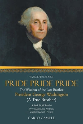 Pride Pride Pride: The Wisdom of the Late Brother President George Washington (A True Brother) by Camille, Carlo
