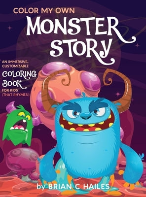 Color My Own Monster Story: An Immersive, Customizable Coloring Book for Kids (That Rhymes!) by Hailes, Brian C.