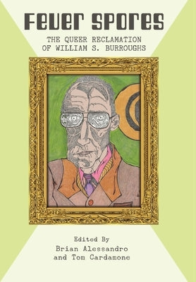 Fever Spores: The Queer Reclamation of William S. Burroughs by Alessandro, Brian