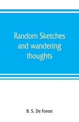 Random sketches and wandering thoughts, or, What I saw in camp, on the march, the bivouac, the battle field and hospital, while with the army in Virgi by S. de Forest, B.