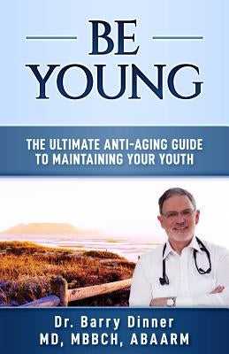 Be Young: The Ultimate Anti-Aging Guide to Maintaining Your Youth by Dinner, Barry