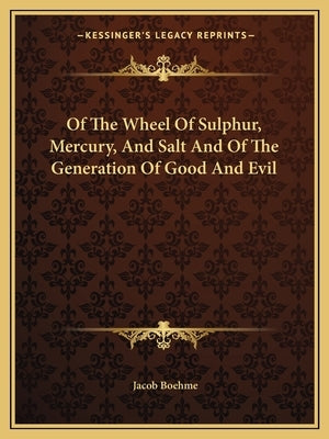Of the Wheel of Sulphur, Mercury, and Salt and of the Generation of Good and Evil by Boehme, Jacob