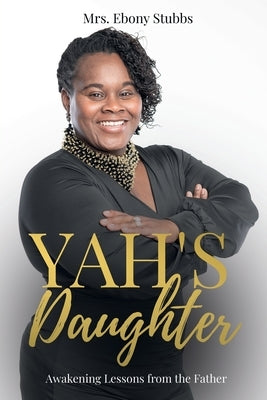 Yah's Daughter: Awakening Lessons from the Father by Stubbs, Ebony N.