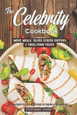 The Celebrity Cookbook: Movie Meals, Silver Screen Suppers & Tinseltown Treats - 40 Favorite Foods & Recipes of the Rich & Famous by Sharp, Stephanie