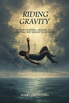 Riding Gravity: Poems of Rising, Falling, and Carrying the Weight In-Between by Griendling, Harry