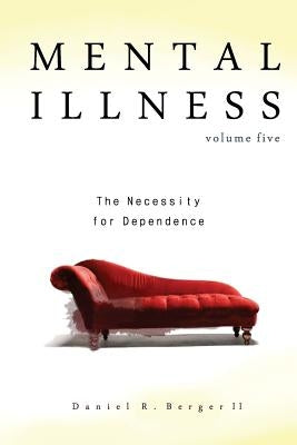 Mental Illness: The Necessity for Dependence by Berger II, Daniel R.