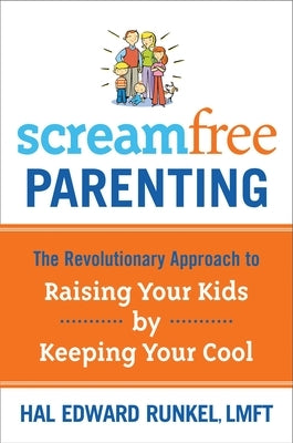 Screamfree Parenting: The Revolutionary Approach to Raising Your Kids by Keeping Your Cool by Runkel, Hal