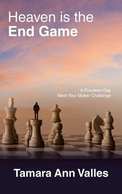 Heaven is the End Game: A Fourteen-Day Meet Your Maker Challenge by Valles, Tamara Ann