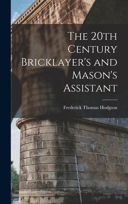 The 20th Century Bricklayer's and Mason's Assistant by Hodgson, Frederick Thomas