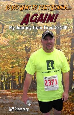 So You Want to Start Running...Again!: My Journey from Tired to 10K by Stevenson, Jeff