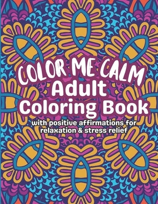 Color Me Calm Adult Coloring Book: With Positive Affirmations For Relaxation & Stress Relief by Robinson, Pearl