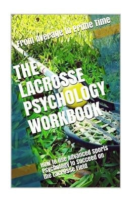 The Lacrosse Psychology Workbook: How to Use Advanced Sports Psychology to Succeed on the Lacrosse Field by Uribe Masep, Danny