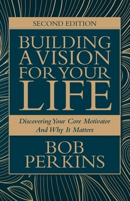 Building A Vision For Your Life: Discovering Your Core Motivator And Why It Matters by Perkins, Bob