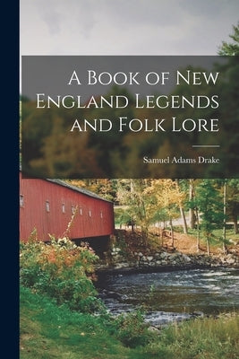 A Book of New England Legends and Folk Lore by Drake, Samuel Adams
