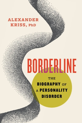 Borderline: The Biography of a Personality Disorder by Kriss, Alexander