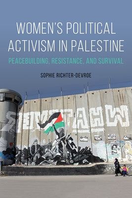 Women's Political Activism in Palestine: Peacebuilding, Resistance, and Survival by Richter-Devroe, Sophie
